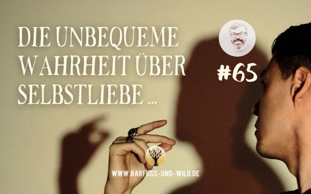 Die unbequeme Wahrheit über Selbstliebe (und wie Du Selbstliebe von einem Egotrip unterscheidest) … [PODCAST #65]