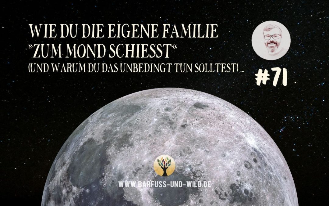 Wie Du die eigene Familie »zum Mond schießt« (und warum Du das unbedingt tun solltest) … [PODCAST #71]