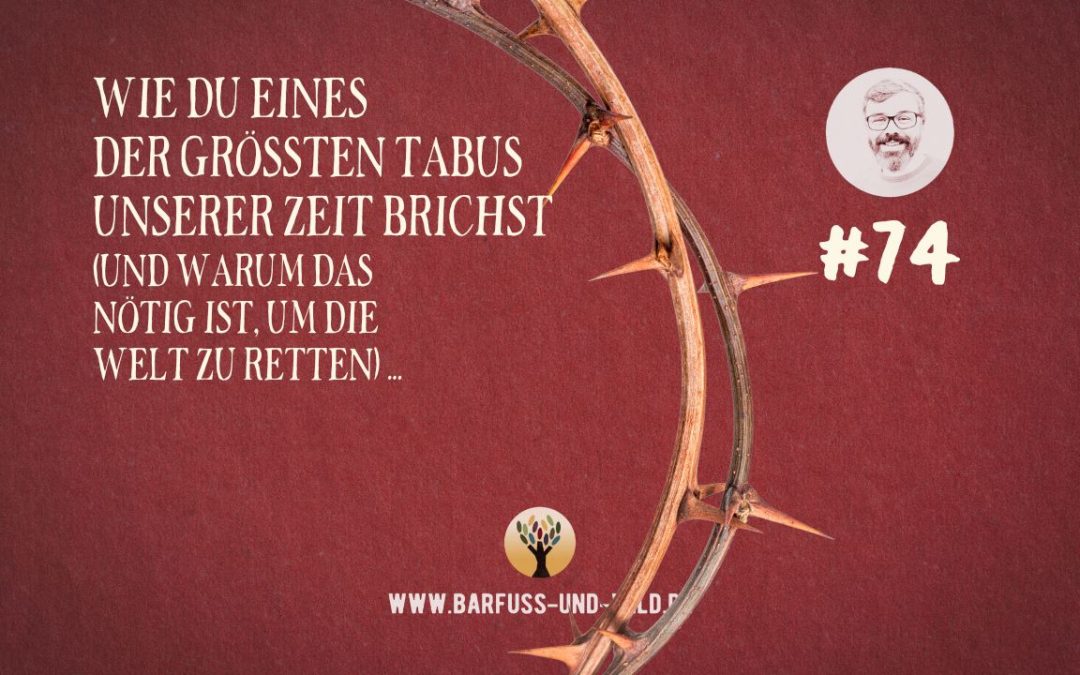 Wie Du eines der größten Tabus unserer Zeit brichst (und warum das nötig ist, um die Welt zu retten) … [PODCAST #74]