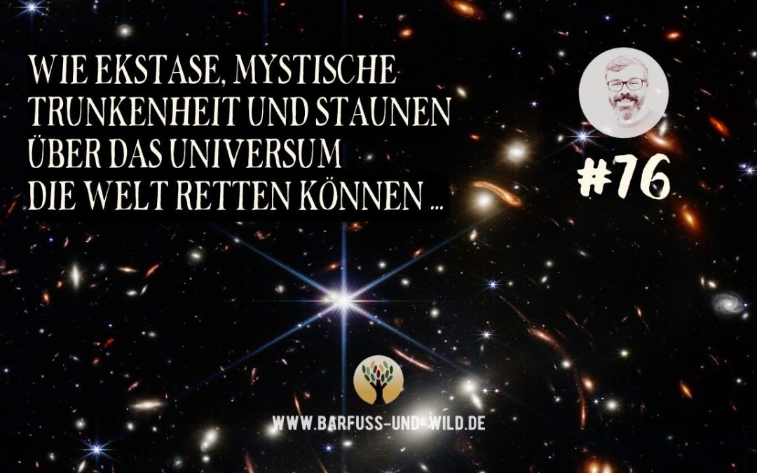 Wie Ekstase, mystische Trunkenheit und Staunen über das Universum die Welt retten können … [PODCAST #76]