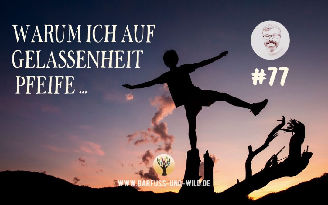 Warum ich auf Gelassenheit pfeife … [PODCAST #77]