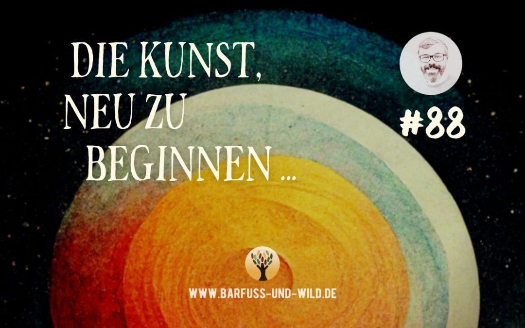 Beherrschst Du die Kunst, neu zu beginnen? [PODCAST #88]