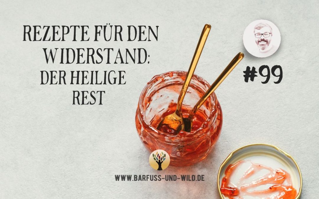 Rezepte für den Widerstand: Der heilige Rest… [PODCAST #99]