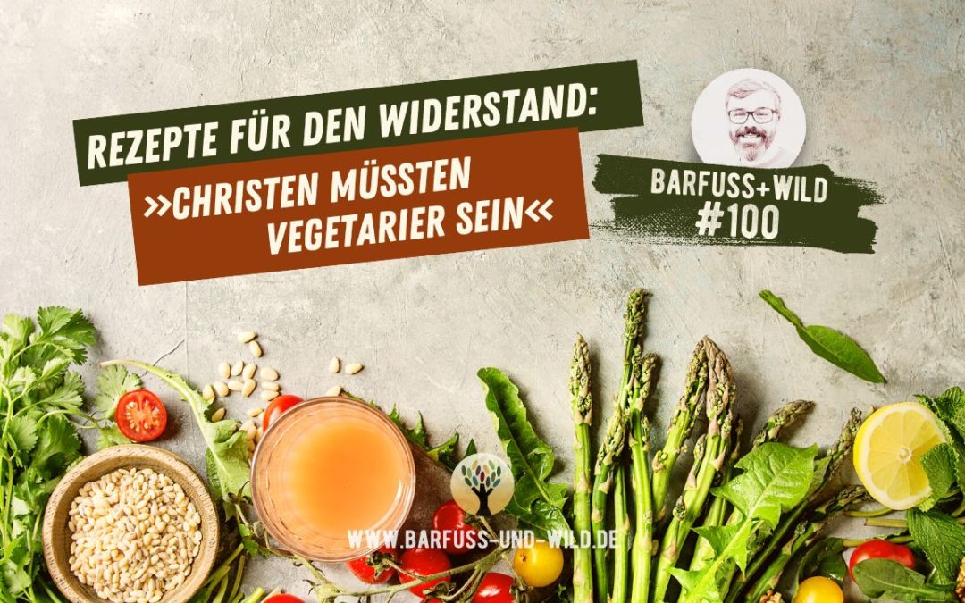 Rezepte für den Widerstand: Müssten Christen Vegetarier sein? [PODCAST #100]