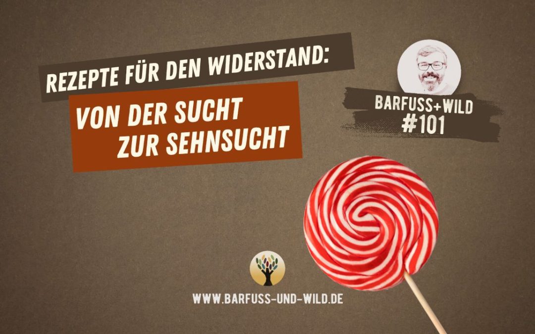 Rezepte für den Widerstand: Von der Sucht zur Sehnsucht … [PODCAST #101]