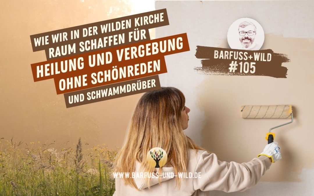 Wie wir in der wilden Kirche Raum schaffen für Heilung und Vergebung ohne Schönreden und Schwammdrüber … [PODCAST #105]