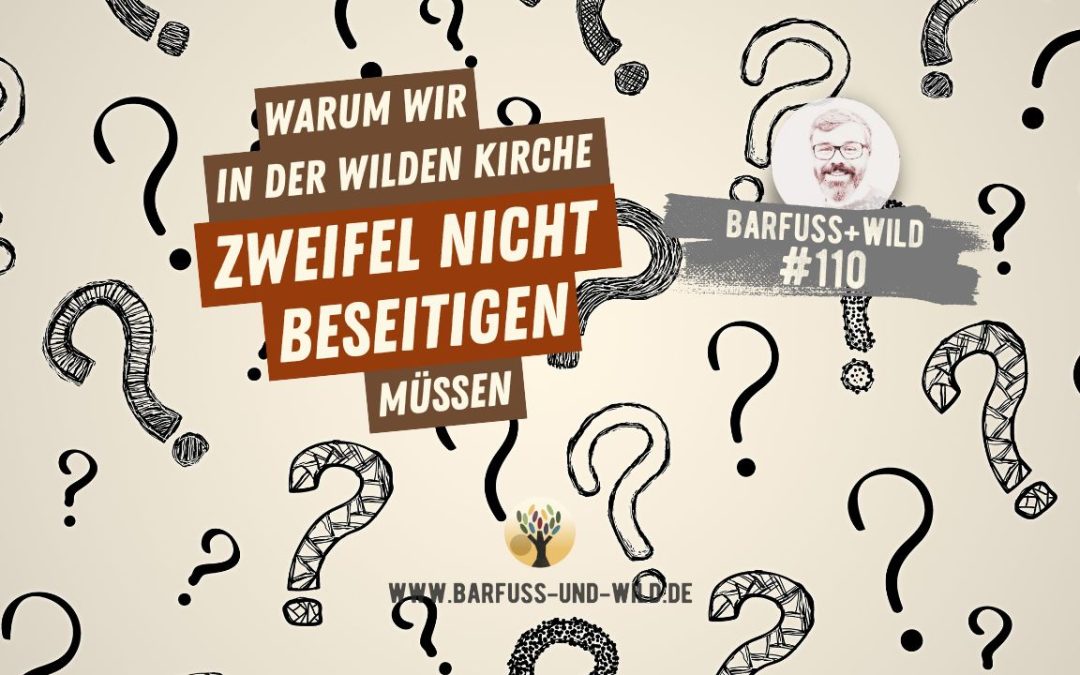 Warum wir in der wilden Kirche Zweifel nicht beseitigen müssen … [PODCAST #110]