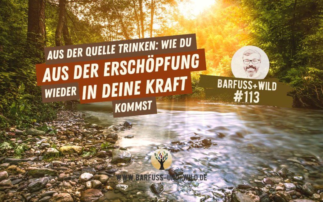 Aus der Quelle trinken (wie Du aus Erschöpfung wieder in Deine Kraft kommst)… [PODCAST #113]