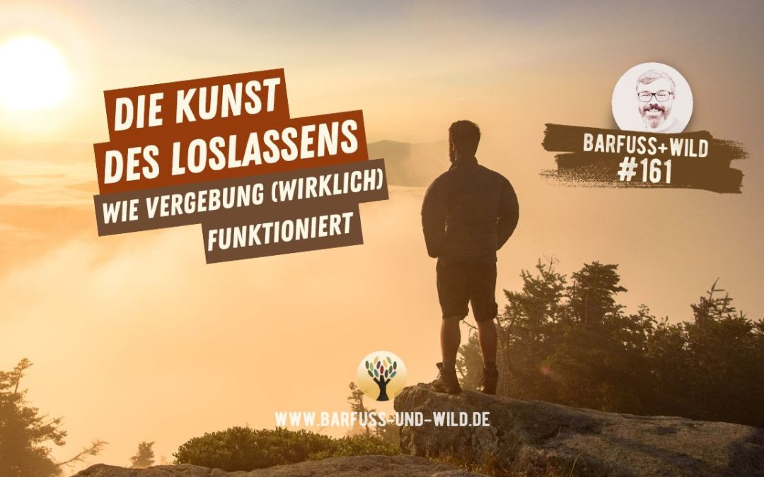 Die Kunst des Loslassens: Wie Vergebung (wirklich) funktioniert [PODCAST #161]