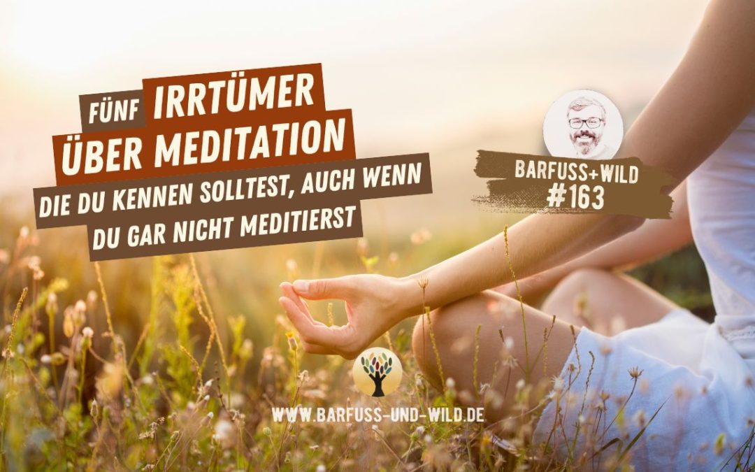 Fünf Irrtümer über Meditation (die Du kennen solltest, auch wenn Du gar nicht meditierst) [PODCAST #163]