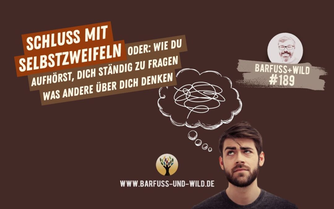 Schluss mit Selbstzweifeln (oder: Wie Du aufhörst, Dich ständig zu fragen, was andere über Dich denken …) [PODCAST #189]